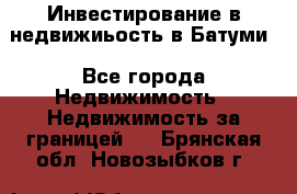 Инвестирование в недвижиьость в Батуми - Все города Недвижимость » Недвижимость за границей   . Брянская обл.,Новозыбков г.